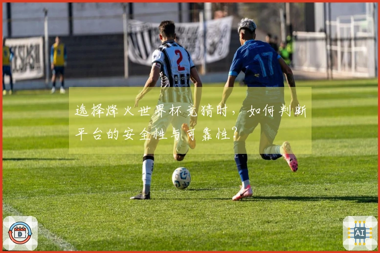 选择烽火世界杯竞猜时,如何判断平台的安全性与可靠性?