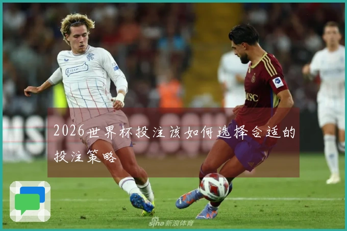 2026世界杯投注该如何选择合适的投注策略