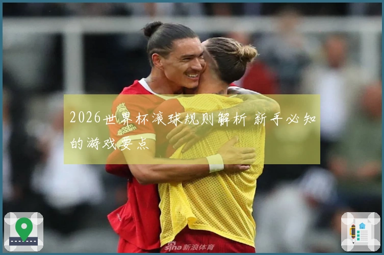 2026世界杯滚球规则解析 新手必知的游戏要点