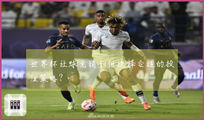 世界杯让球竞猜如何选择合适的投注策略？