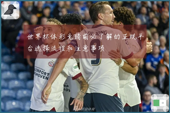 世界杯体彩竞猜前必了解的正规平台选择流程和注意事项