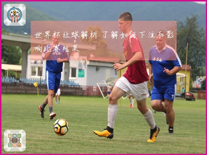 世界杯让球解析 了解如何下注和影响比赛结果